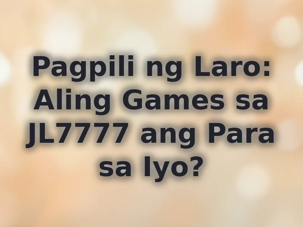 Pagpili ng Laro: Aling Games sa JL7777 ang Para sa Iyo?