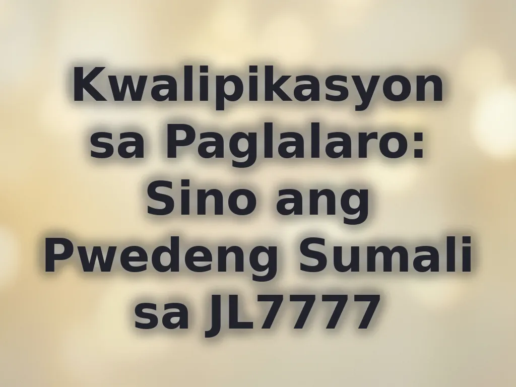 Kwalipikasyon sa Paglalaro: Sino ang Pwedeng Sumali sa JL7777